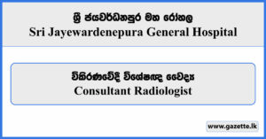 Consultant Radiologist - Sri Jayewardenepura General Hospital Vacancies 2024