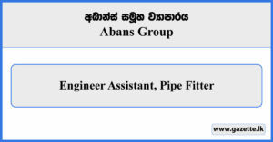 Engineer Assistant, Pipe Fitter - Abans Group Vacancies 2024