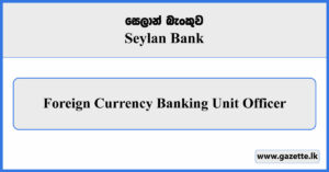 Foreign Currency Banking Unit Officer - Seylan Bank Vacancies 2025