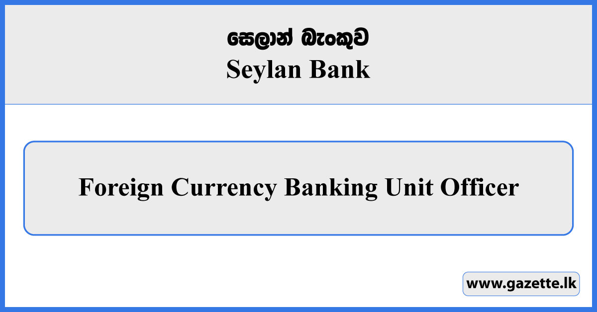 Foreign Currency Banking Unit Officer - Seylan Bank Vacancies 2025